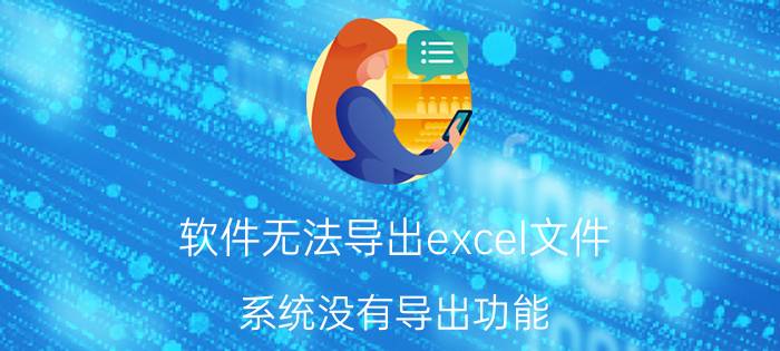 软件无法导出excel文件 系统没有导出功能，表格里的数据有什么方法拿到EXCEl里吗？